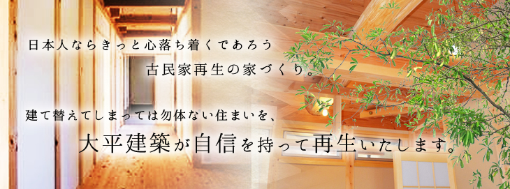 日本人ならきっと心落ち着くであろう古民家再生の家づくり。建て替えてしまっては勿体ない住まいを、大平建築が自信を持って再生いたします。